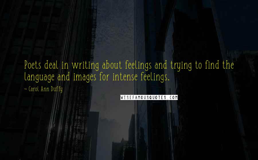 Carol Ann Duffy Quotes: Poets deal in writing about feelings and trying to find the language and images for intense feelings.