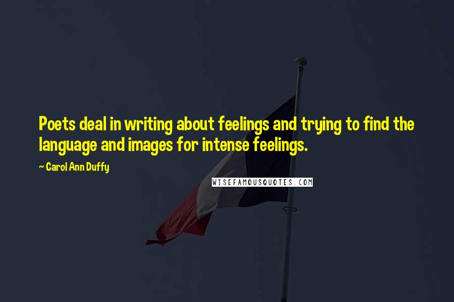 Carol Ann Duffy Quotes: Poets deal in writing about feelings and trying to find the language and images for intense feelings.