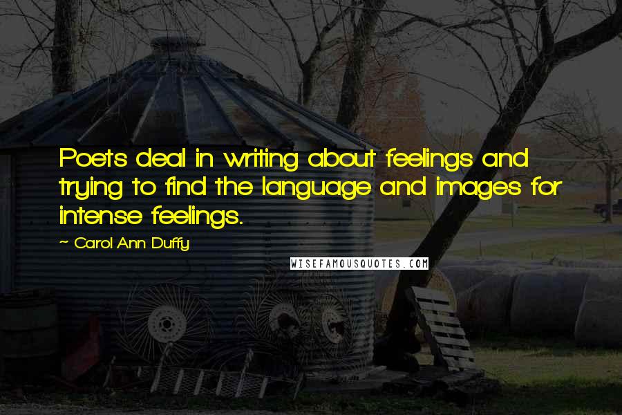 Carol Ann Duffy Quotes: Poets deal in writing about feelings and trying to find the language and images for intense feelings.