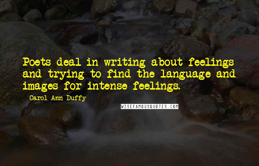 Carol Ann Duffy Quotes: Poets deal in writing about feelings and trying to find the language and images for intense feelings.