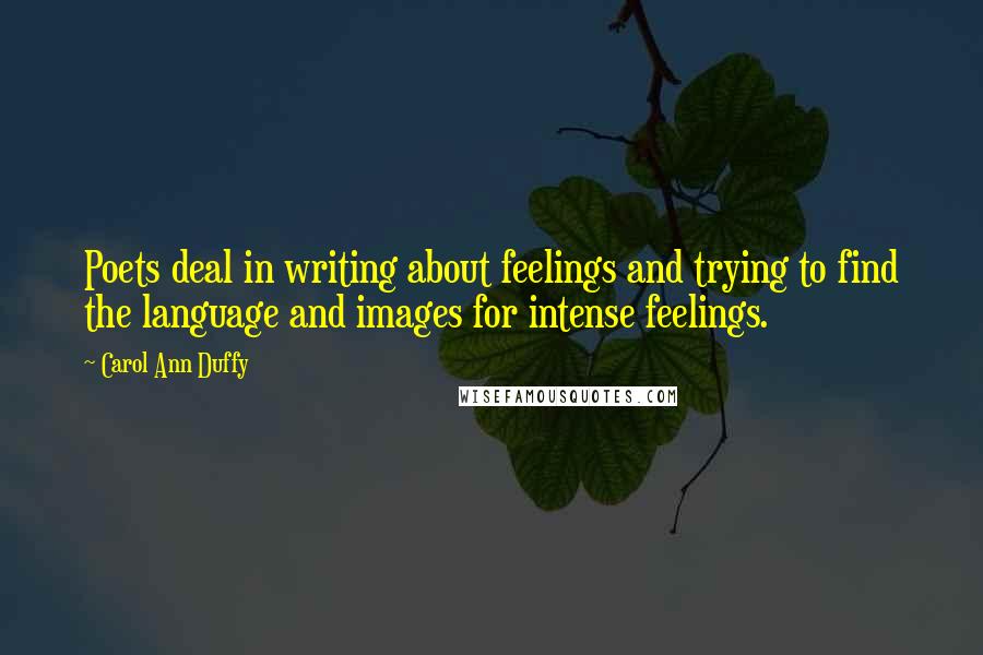 Carol Ann Duffy Quotes: Poets deal in writing about feelings and trying to find the language and images for intense feelings.