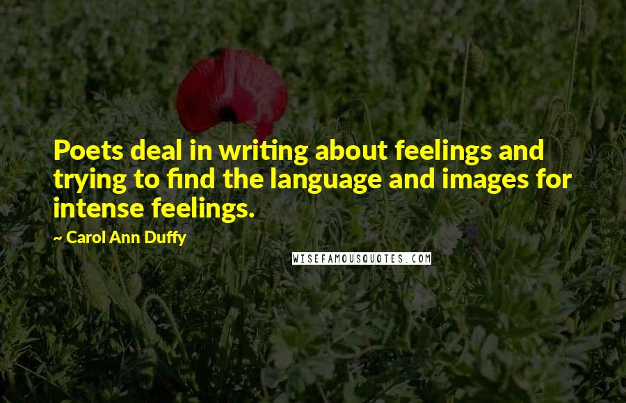 Carol Ann Duffy Quotes: Poets deal in writing about feelings and trying to find the language and images for intense feelings.