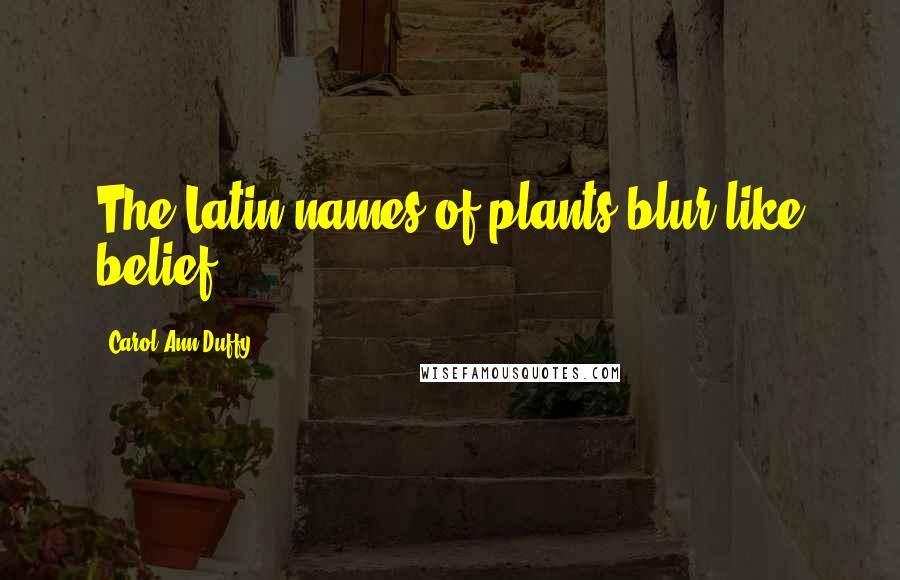 Carol Ann Duffy Quotes: The Latin names of plants blur like belief.