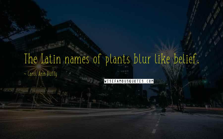 Carol Ann Duffy Quotes: The Latin names of plants blur like belief.