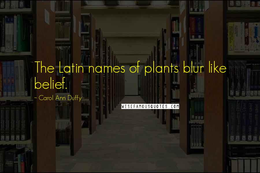 Carol Ann Duffy Quotes: The Latin names of plants blur like belief.