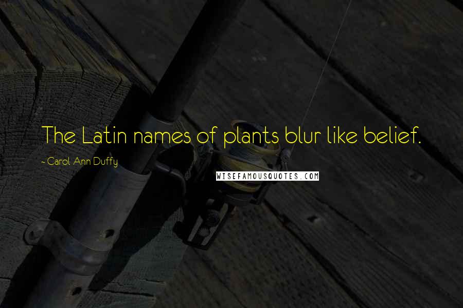 Carol Ann Duffy Quotes: The Latin names of plants blur like belief.