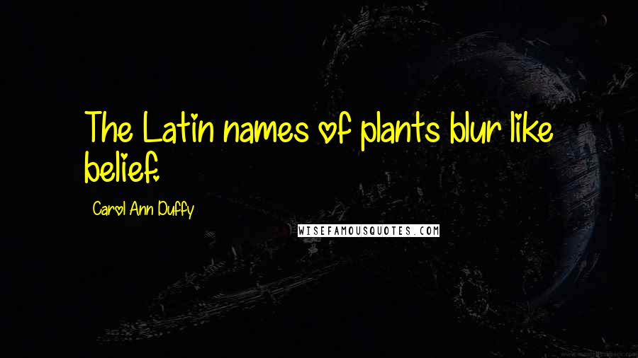 Carol Ann Duffy Quotes: The Latin names of plants blur like belief.