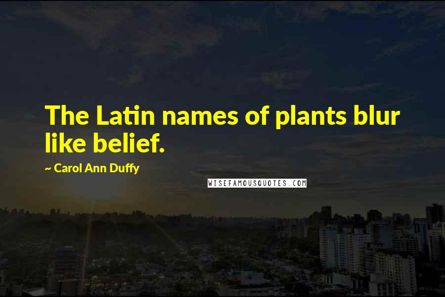 Carol Ann Duffy Quotes: The Latin names of plants blur like belief.