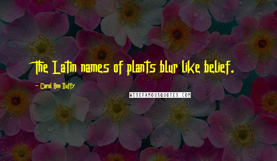 Carol Ann Duffy Quotes: The Latin names of plants blur like belief.