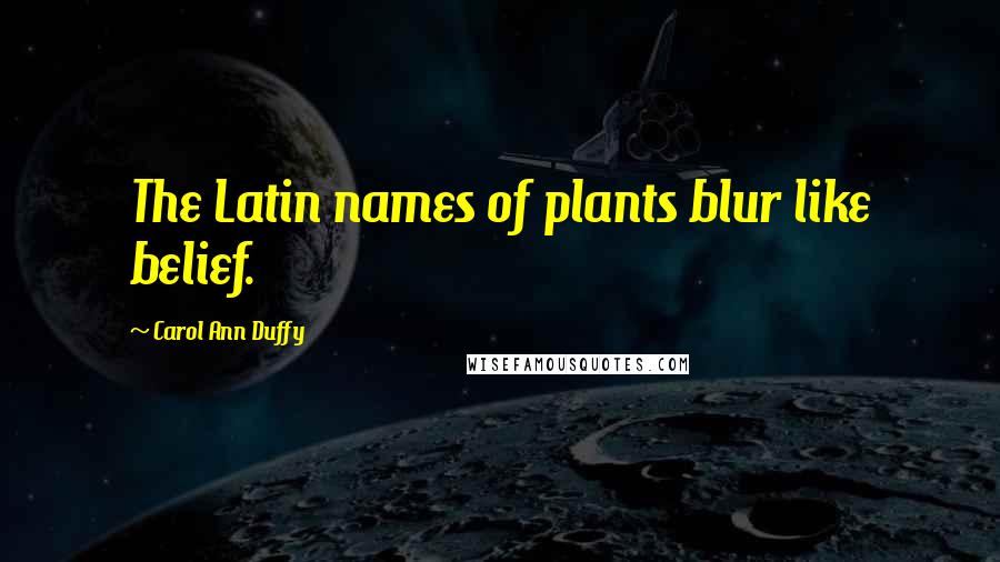 Carol Ann Duffy Quotes: The Latin names of plants blur like belief.