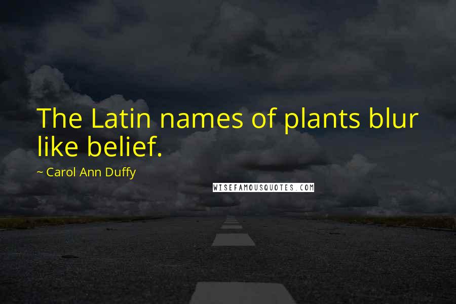 Carol Ann Duffy Quotes: The Latin names of plants blur like belief.