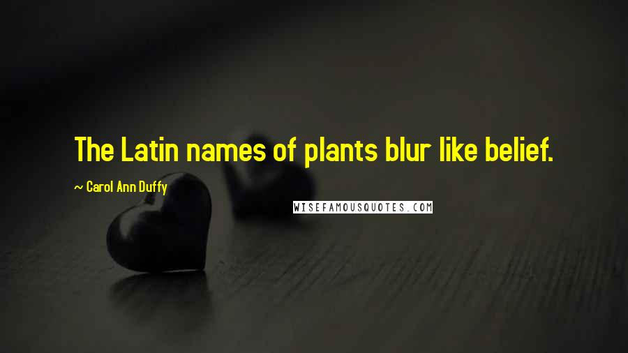 Carol Ann Duffy Quotes: The Latin names of plants blur like belief.