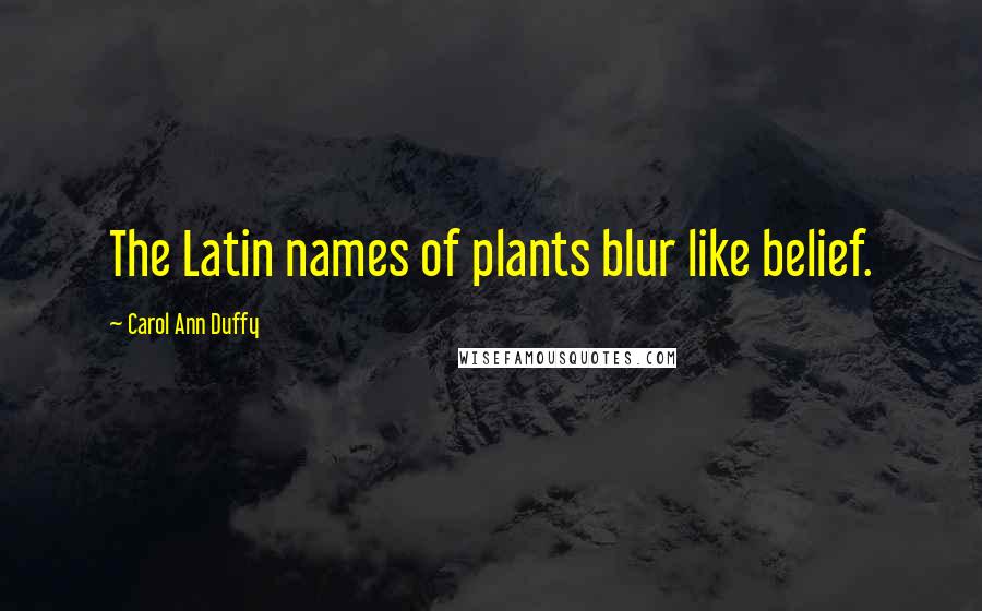 Carol Ann Duffy Quotes: The Latin names of plants blur like belief.