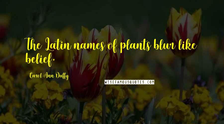 Carol Ann Duffy Quotes: The Latin names of plants blur like belief.