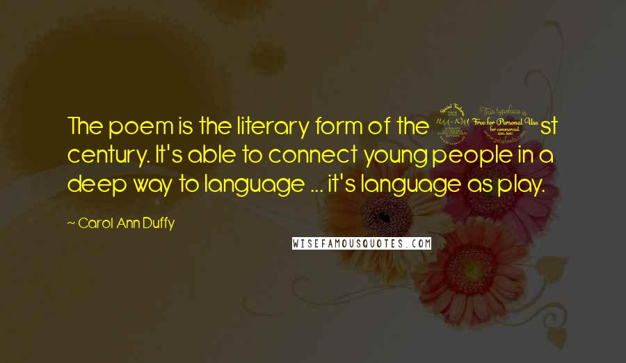 Carol Ann Duffy Quotes: The poem is the literary form of the 21st century. It's able to connect young people in a deep way to language ... it's language as play.