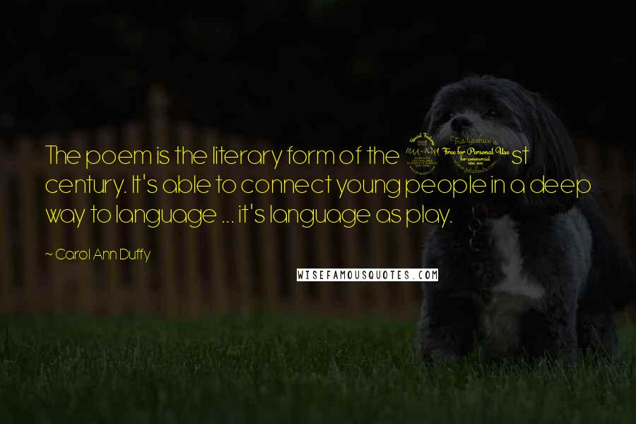 Carol Ann Duffy Quotes: The poem is the literary form of the 21st century. It's able to connect young people in a deep way to language ... it's language as play.