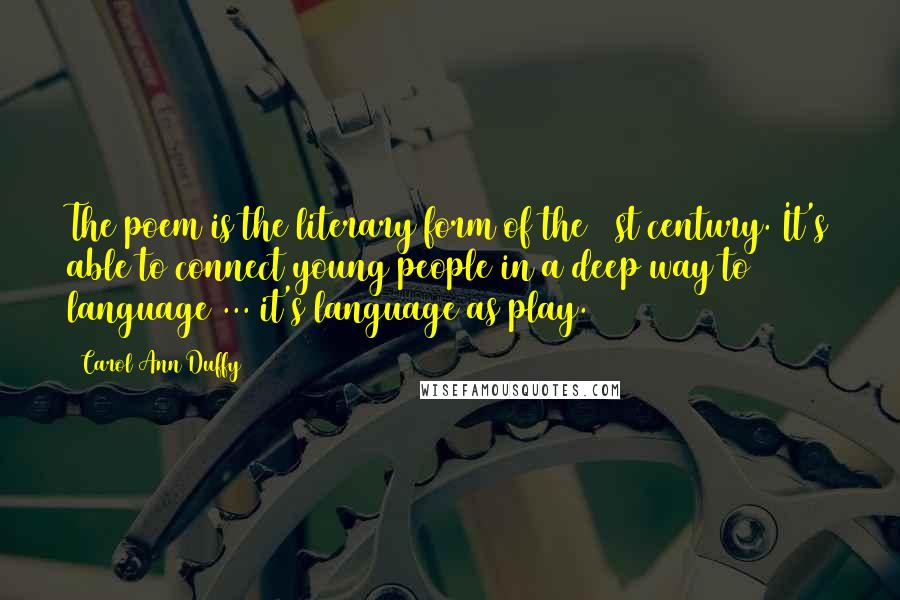 Carol Ann Duffy Quotes: The poem is the literary form of the 21st century. It's able to connect young people in a deep way to language ... it's language as play.