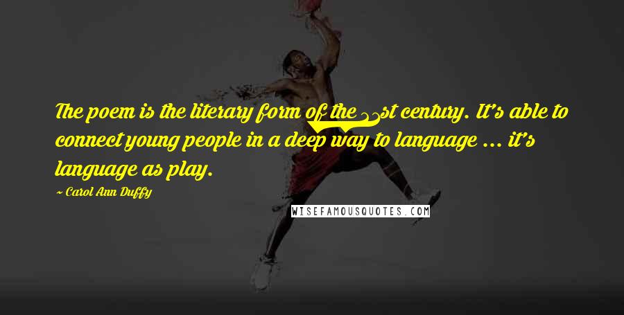 Carol Ann Duffy Quotes: The poem is the literary form of the 21st century. It's able to connect young people in a deep way to language ... it's language as play.