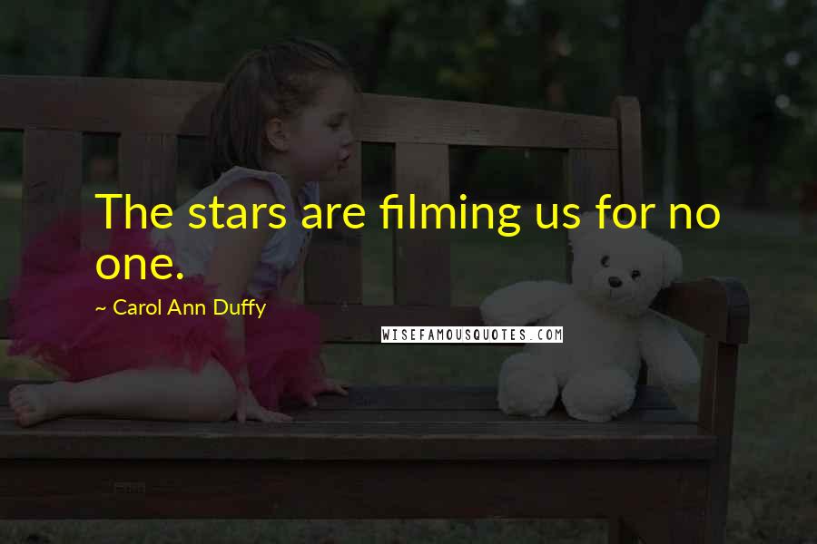 Carol Ann Duffy Quotes: The stars are filming us for no one.