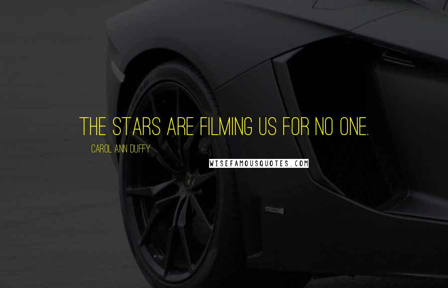 Carol Ann Duffy Quotes: The stars are filming us for no one.