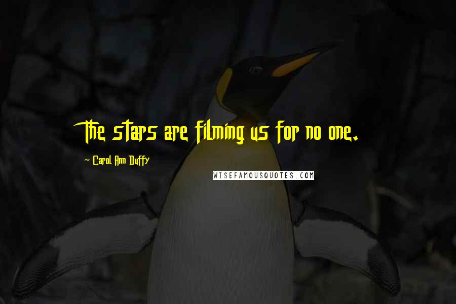 Carol Ann Duffy Quotes: The stars are filming us for no one.