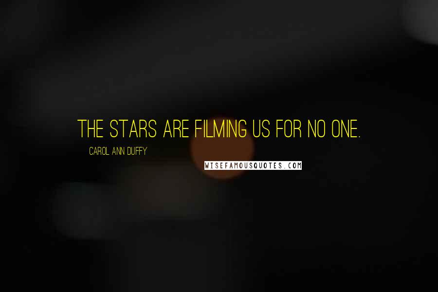 Carol Ann Duffy Quotes: The stars are filming us for no one.