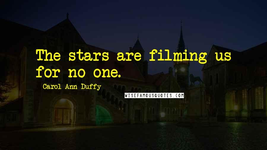 Carol Ann Duffy Quotes: The stars are filming us for no one.