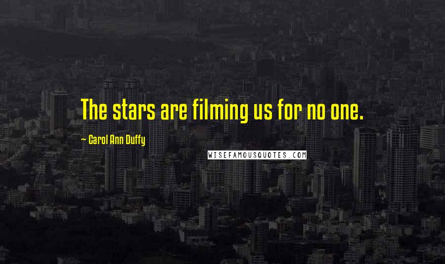 Carol Ann Duffy Quotes: The stars are filming us for no one.
