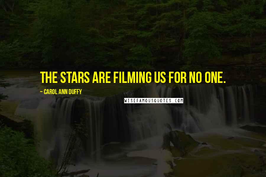 Carol Ann Duffy Quotes: The stars are filming us for no one.