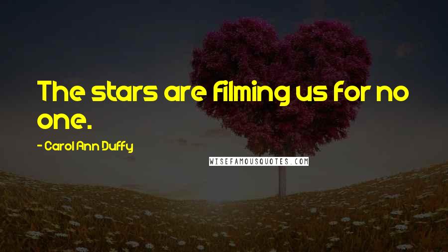 Carol Ann Duffy Quotes: The stars are filming us for no one.