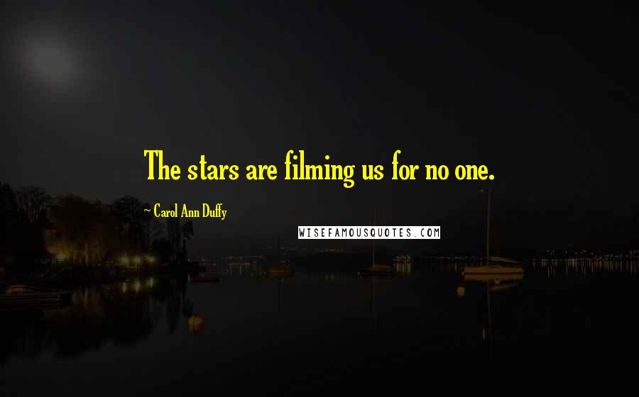 Carol Ann Duffy Quotes: The stars are filming us for no one.