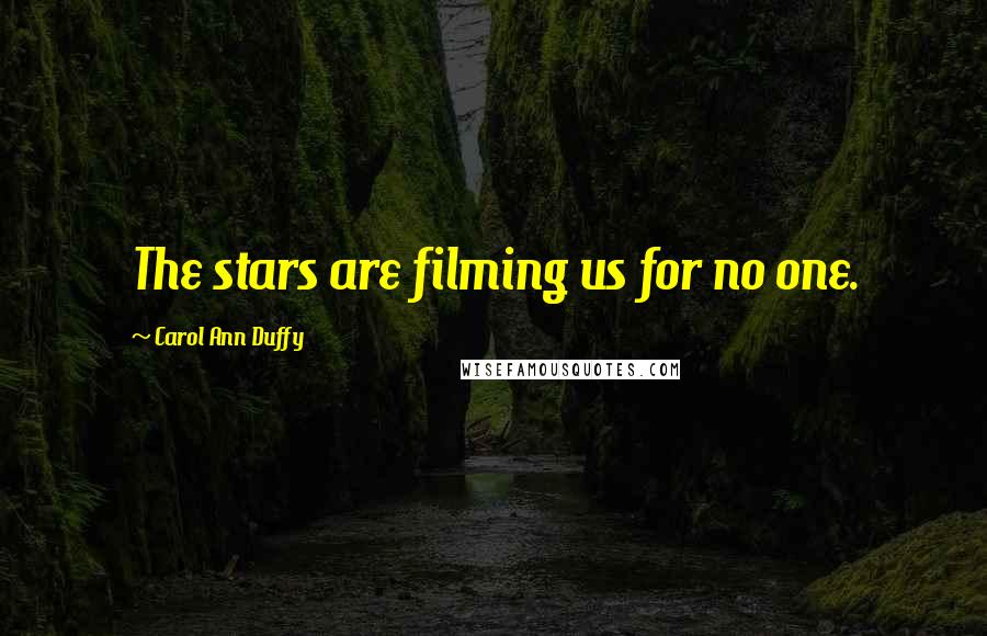 Carol Ann Duffy Quotes: The stars are filming us for no one.