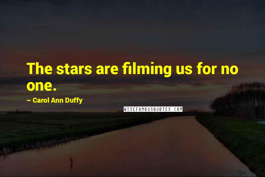 Carol Ann Duffy Quotes: The stars are filming us for no one.