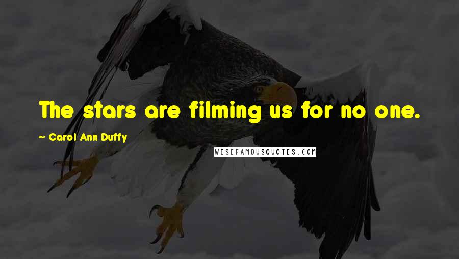 Carol Ann Duffy Quotes: The stars are filming us for no one.