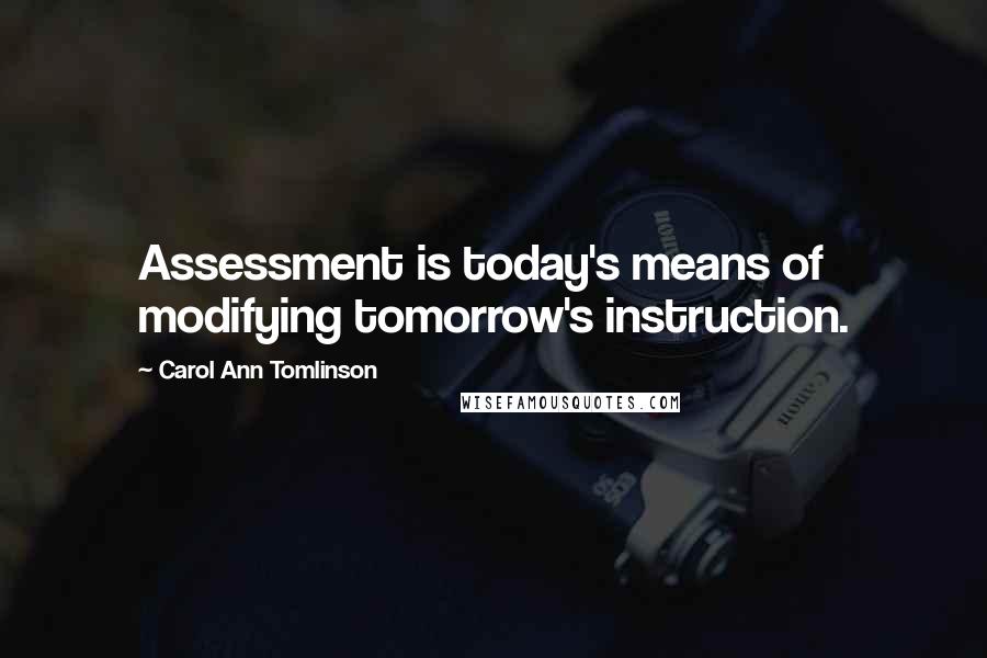 Carol Ann Tomlinson Quotes: Assessment is today's means of modifying tomorrow's instruction.