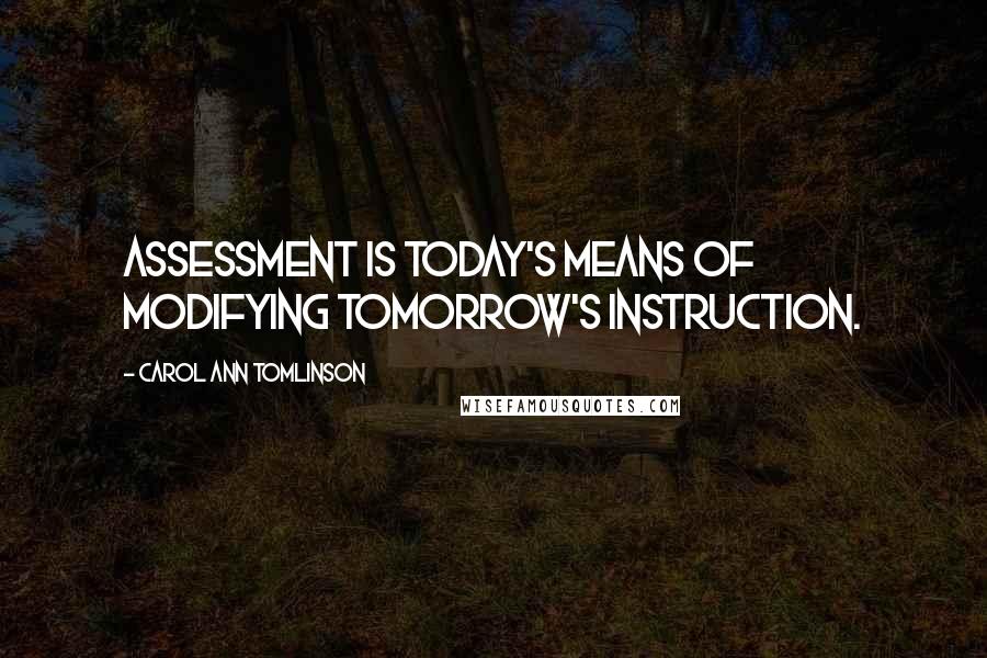 Carol Ann Tomlinson Quotes: Assessment is today's means of modifying tomorrow's instruction.