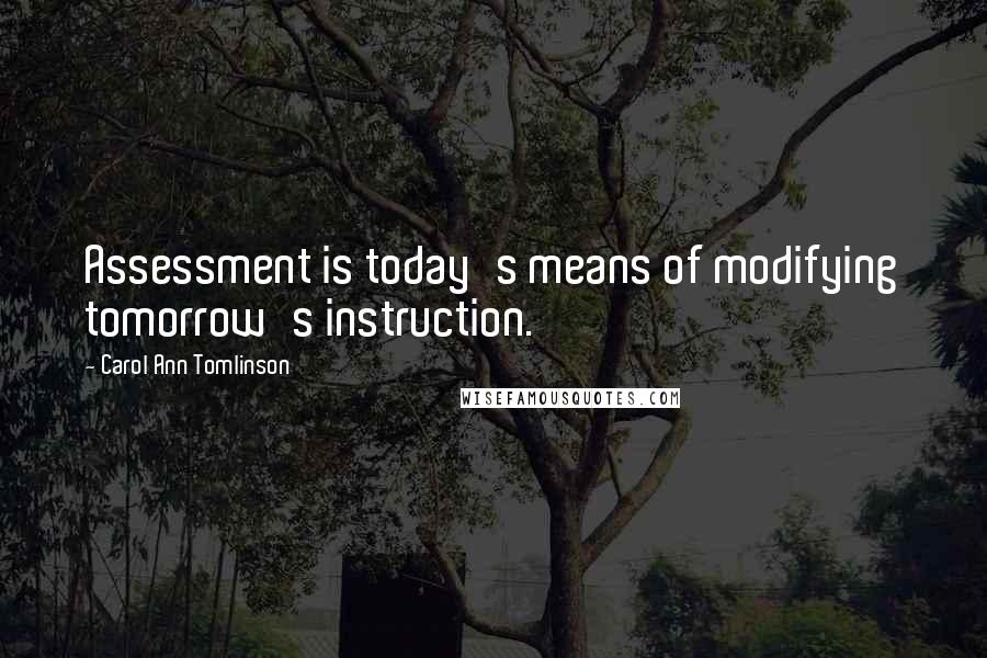 Carol Ann Tomlinson Quotes: Assessment is today's means of modifying tomorrow's instruction.