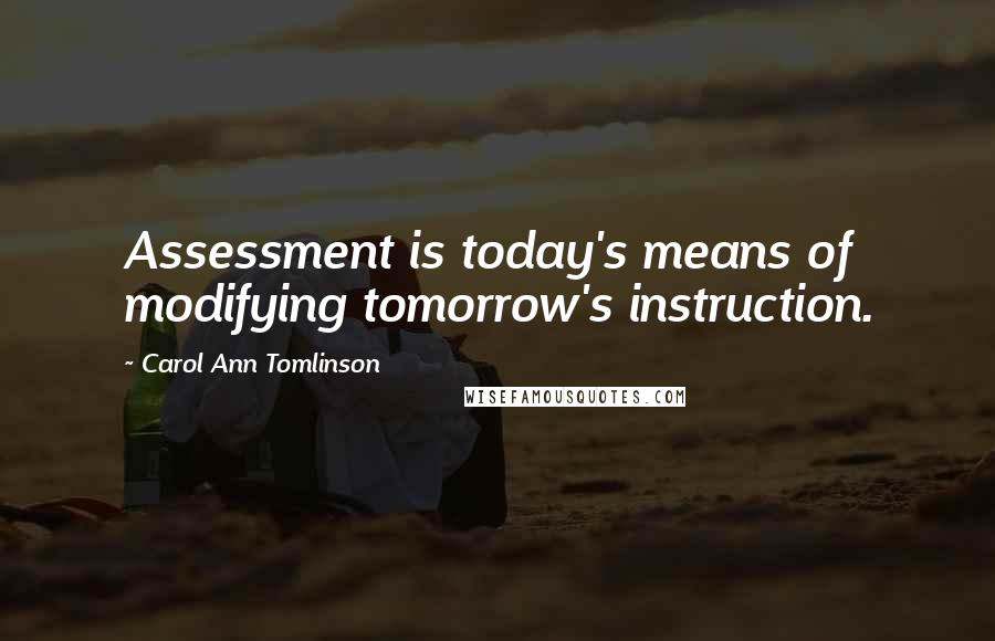 Carol Ann Tomlinson Quotes: Assessment is today's means of modifying tomorrow's instruction.