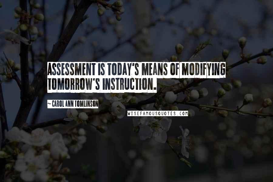 Carol Ann Tomlinson Quotes: Assessment is today's means of modifying tomorrow's instruction.