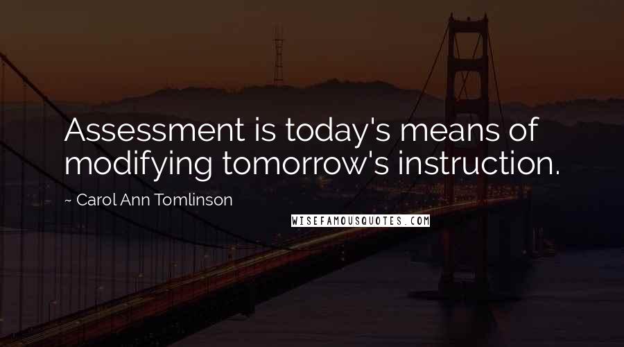 Carol Ann Tomlinson Quotes: Assessment is today's means of modifying tomorrow's instruction.