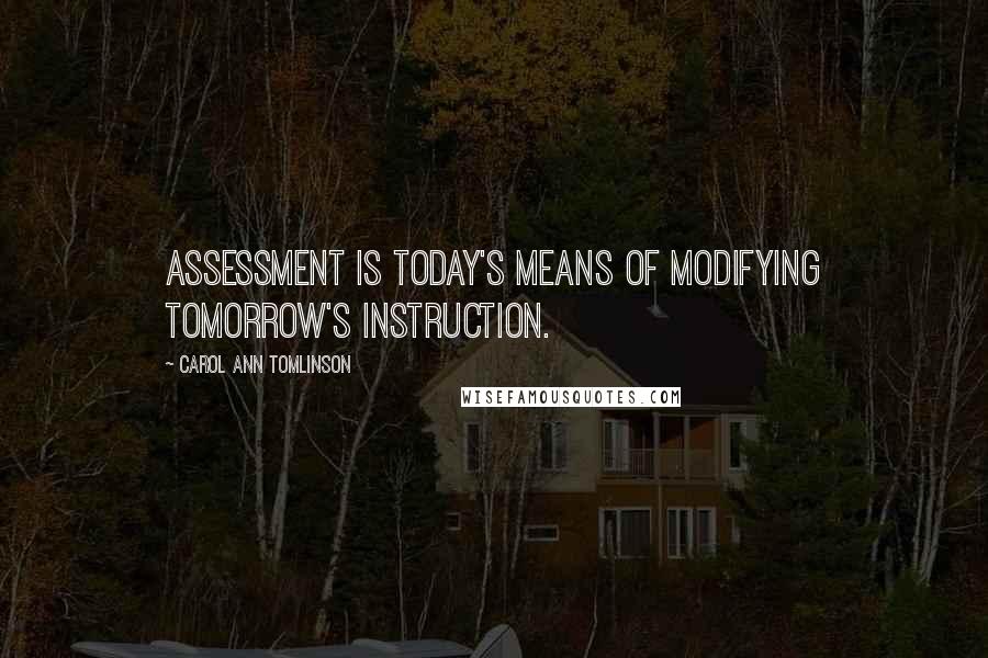 Carol Ann Tomlinson Quotes: Assessment is today's means of modifying tomorrow's instruction.