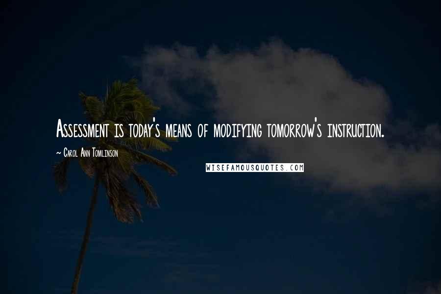 Carol Ann Tomlinson Quotes: Assessment is today's means of modifying tomorrow's instruction.