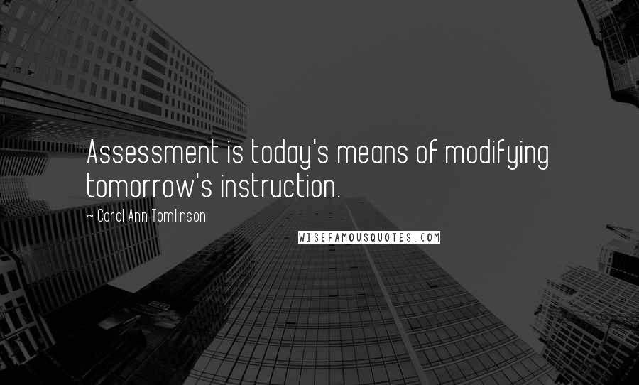 Carol Ann Tomlinson Quotes: Assessment is today's means of modifying tomorrow's instruction.