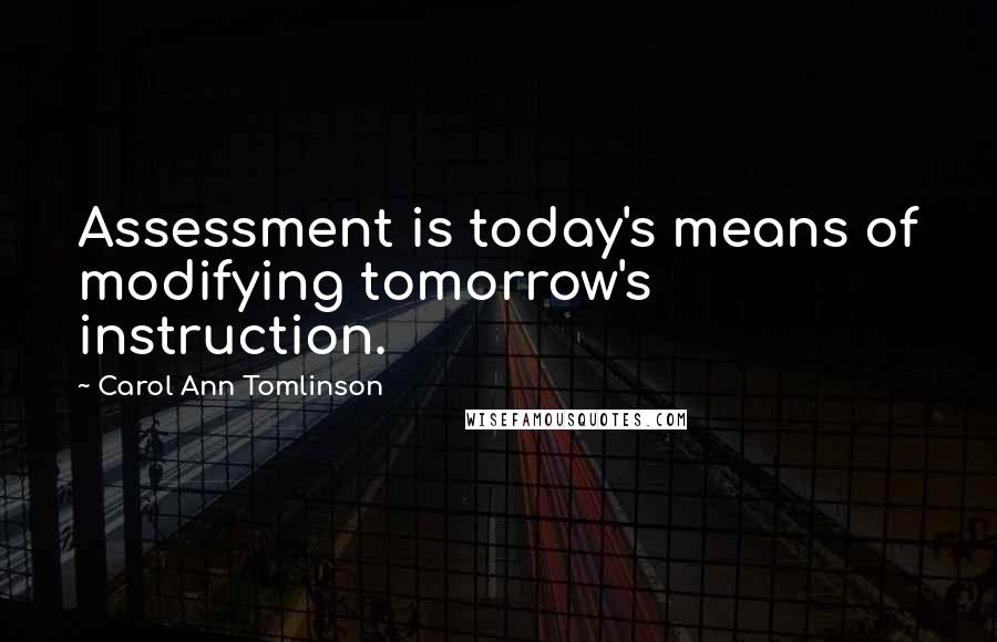 Carol Ann Tomlinson Quotes: Assessment is today's means of modifying tomorrow's instruction.