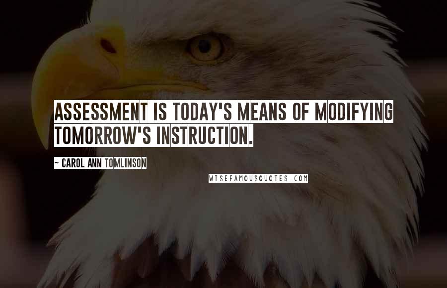 Carol Ann Tomlinson Quotes: Assessment is today's means of modifying tomorrow's instruction.