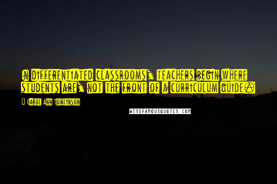 Carol Ann Tomlinson Quotes: In differentiated classrooms, teachers begin where students are, not the front of a curriculum guide.