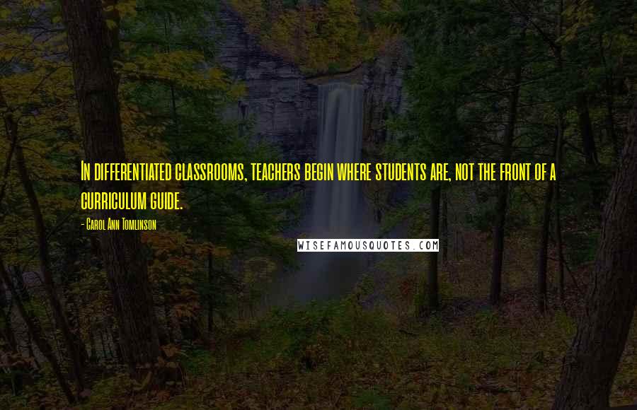 Carol Ann Tomlinson Quotes: In differentiated classrooms, teachers begin where students are, not the front of a curriculum guide.