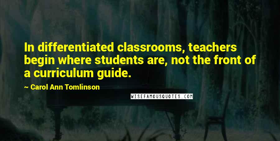 Carol Ann Tomlinson Quotes: In differentiated classrooms, teachers begin where students are, not the front of a curriculum guide.