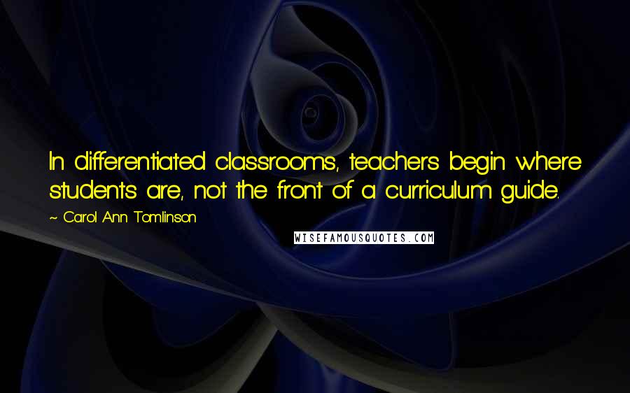 Carol Ann Tomlinson Quotes: In differentiated classrooms, teachers begin where students are, not the front of a curriculum guide.