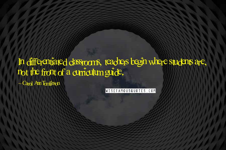 Carol Ann Tomlinson Quotes: In differentiated classrooms, teachers begin where students are, not the front of a curriculum guide.